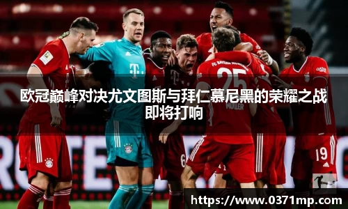 欧冠巅峰对决尤文图斯与拜仁慕尼黑的荣耀之战即将打响