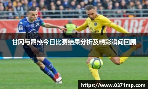 甘冈与昂热今日比赛结果分析及精彩瞬间回顾