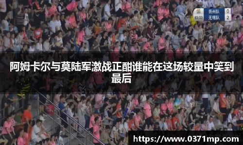 阿姆卡尔与莫陆军激战正酣谁能在这场较量中笑到最后